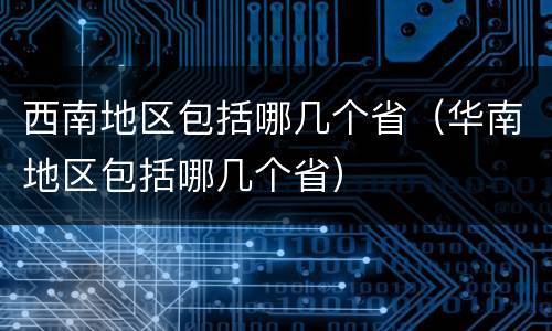 西南地区包括哪几个省（华南地区包括哪几个省）