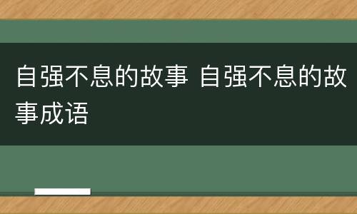 自强不息的故事 自强不息的故事成语