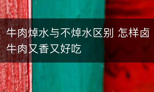 牛肉焯水与不焯水区别 怎样卤牛肉又香又好吃
