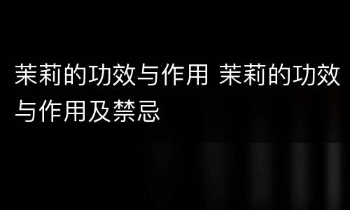 茉莉的功效与作用 茉莉的功效与作用及禁忌