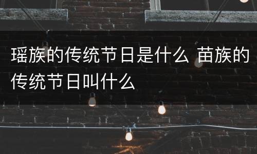 瑶族的传统节日是什么 苗族的传统节日叫什么