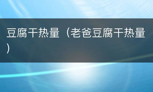 豆腐干热量（老爸豆腐干热量）