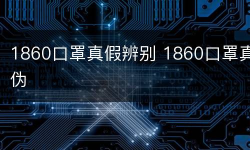 1860口罩真假辨别 1860口罩真伪