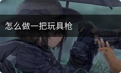 怎么做一把玩具枪