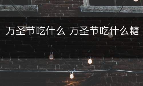 万圣节吃什么 万圣节吃什么糖