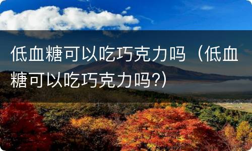 低血糖可以吃巧克力吗（低血糖可以吃巧克力吗?）