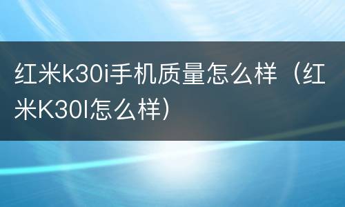 红米k30i手机质量怎么样（红米K30I怎么样）