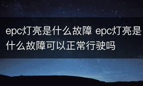 epc灯亮是什么故障 epc灯亮是什么故障可以正常行驶吗