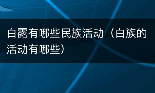 白露有哪些民族活动（白族的活动有哪些）