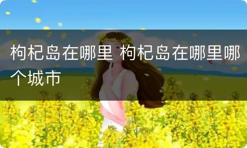 枸杞岛在哪里 枸杞岛在哪里哪个城市