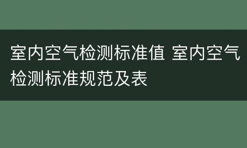 室内空气检测标准值 室内空气检测标准规范及表