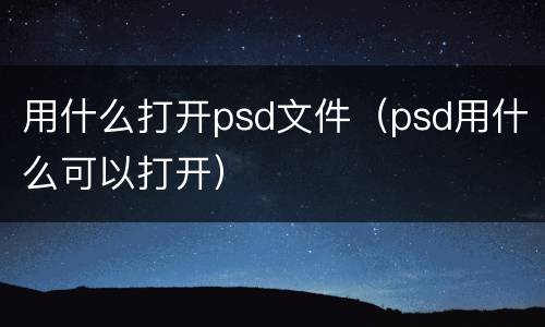 用什么打开psd文件（psd用什么可以打开）