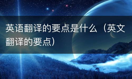 英语翻译的要点是什么（英文翻译的要点）