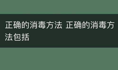 正确的消毒方法 正确的消毒方法包括