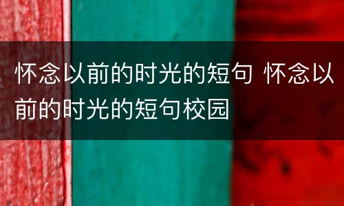 怀念以前的时光的短句 怀念以前的时光的短句校园