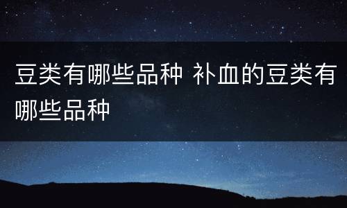 豆类有哪些品种 补血的豆类有哪些品种