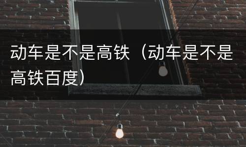 动车是不是高铁（动车是不是高铁百度）