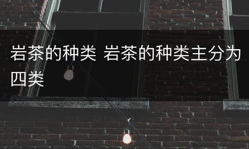 岩茶的种类 岩茶的种类主分为四类
