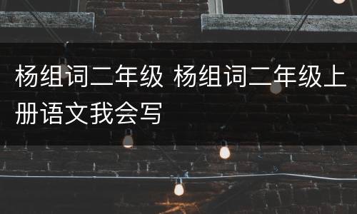 杨组词二年级 杨组词二年级上册语文我会写