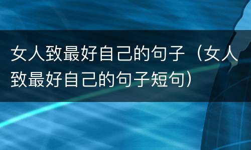 女人致最好自己的句子（女人致最好自己的句子短句）