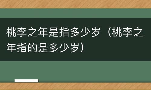 桃李之年是指多少岁（桃李之年指的是多少岁）