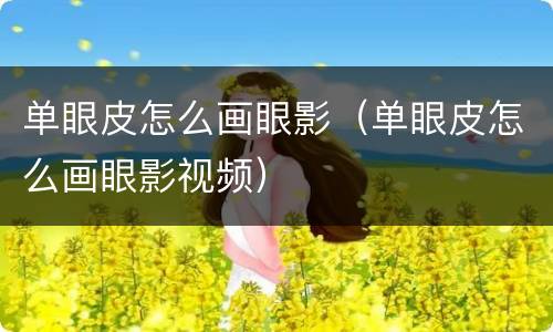 单眼皮怎么画眼影（单眼皮怎么画眼影视频）
