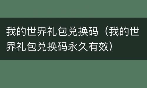 我的世界礼包兑换码（我的世界礼包兑换码永久有效）
