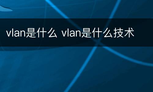 vlan是什么 vlan是什么技术