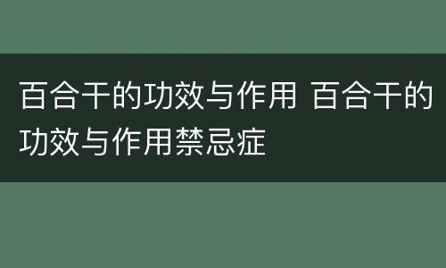 百合干的功效与作用 百合干的功效与作用禁忌症