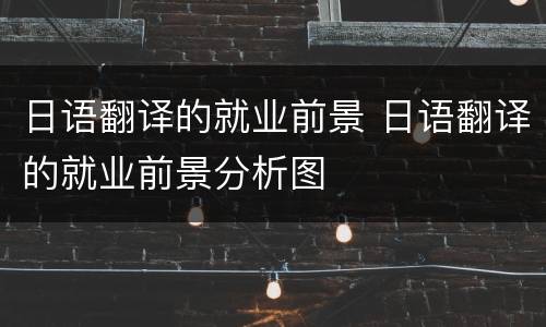 日语翻译的就业前景 日语翻译的就业前景分析图