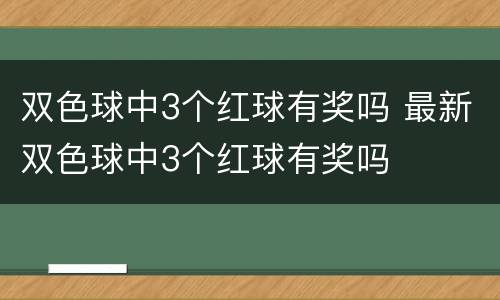双色球中3个红球有奖吗 最新双色球中3个红球有奖吗