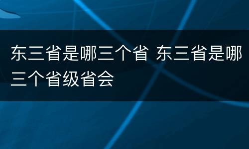东三省是哪三个省 东三省是哪三个省级省会