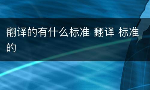 翻译的有什么标准 翻译 标准的