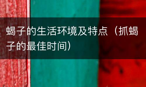 蝎子的生活环境及特点（抓蝎子的最佳时间）