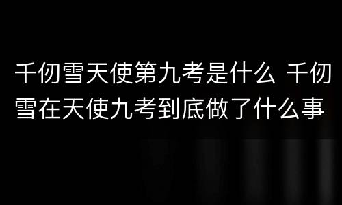 千仞雪天使第九考是什么 千仞雪在天使九考到底做了什么事