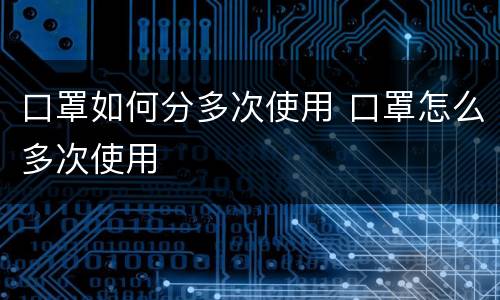 口罩如何分多次使用 口罩怎么多次使用
