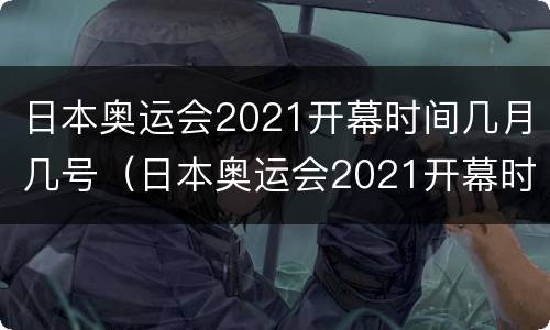 日本奥运会2021开幕时间几月几号（日本奥运会2021开幕时间几月几号北京时间）