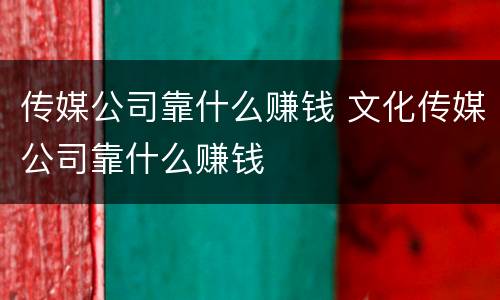 传媒公司靠什么赚钱 文化传媒公司靠什么赚钱