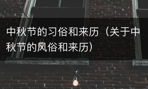中秋节的习俗和来历（关于中秋节的风俗和来历）