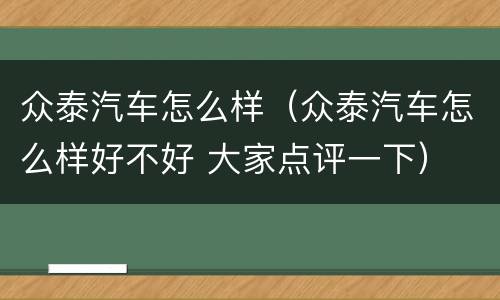 众泰汽车怎么样（众泰汽车怎么样好不好 大家点评一下）