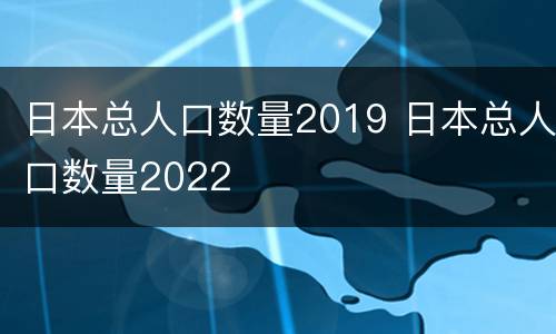 日本总人口数量2019 日本总人口数量2022