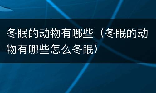 冬眠的动物有哪些（冬眠的动物有哪些怎么冬眠）