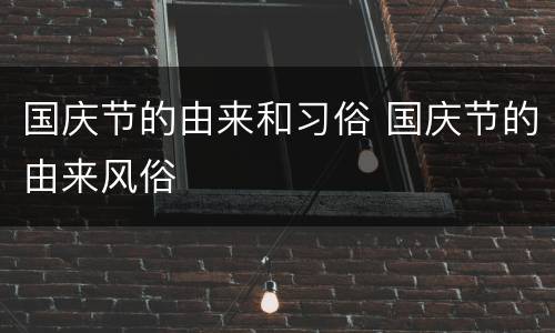 国庆节的由来和习俗 国庆节的由来风俗