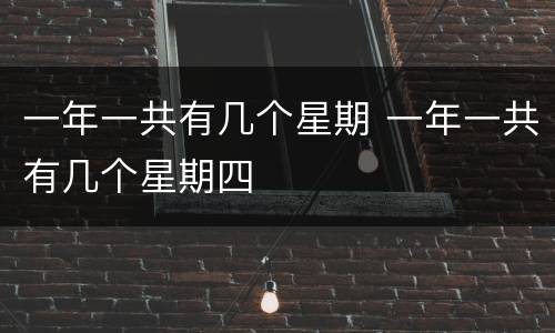 一年一共有几个星期 一年一共有几个星期四