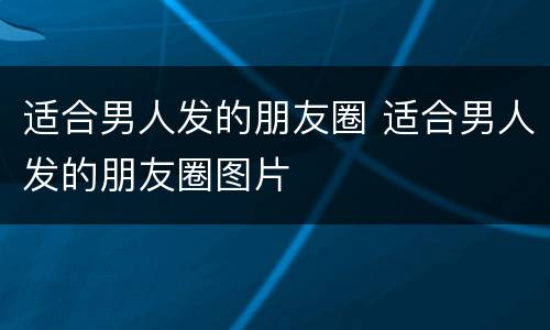 适合男人发的朋友圈 适合男人发的朋友圈图片