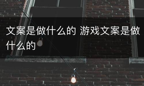 文案是做什么的 游戏文案是做什么的