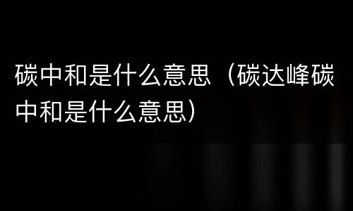 碳中和是什么意思（碳达峰碳中和是什么意思）