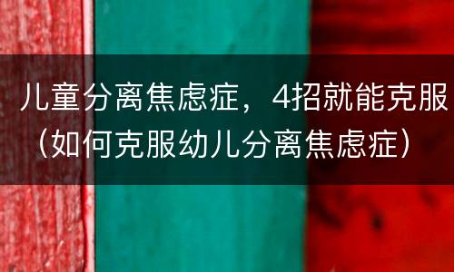 儿童分离焦虑症，4招就能克服（如何克服幼儿分离焦虑症）