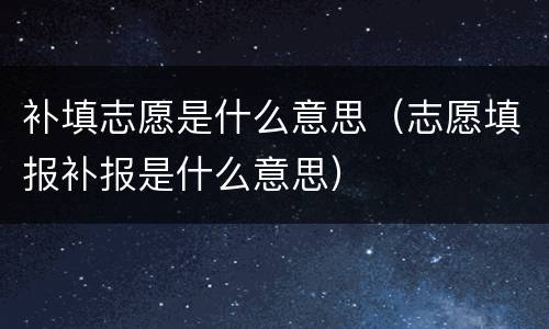 补填志愿是什么意思（志愿填报补报是什么意思）