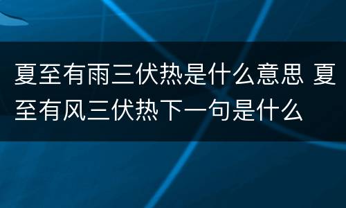 夏至有雨三伏热是什么意思 夏至有风三伏热下一句是什么